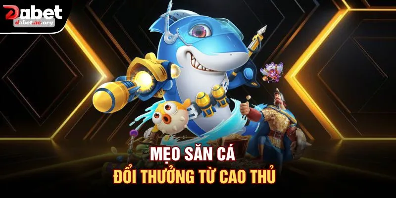 Mẹo săn cá đổi thưởng từ cao thủ